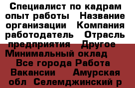 Специалист по кадрам-опыт работы › Название организации ­ Компания-работодатель › Отрасль предприятия ­ Другое › Минимальный оклад ­ 1 - Все города Работа » Вакансии   . Амурская обл.,Селемджинский р-н